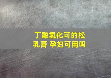 丁酸氢化可的松乳膏 孕妇可用吗